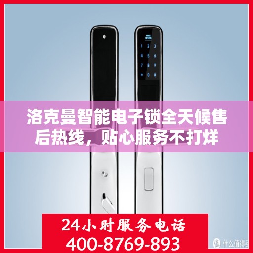 洛克曼智能电子锁全天候售后热线，贴心服务不打烊