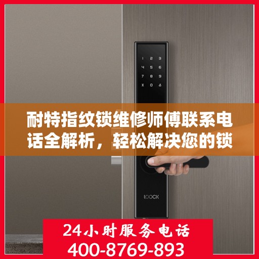 耐特指纹锁维修师傅联系电话全解析，轻松解决您的锁事困扰
