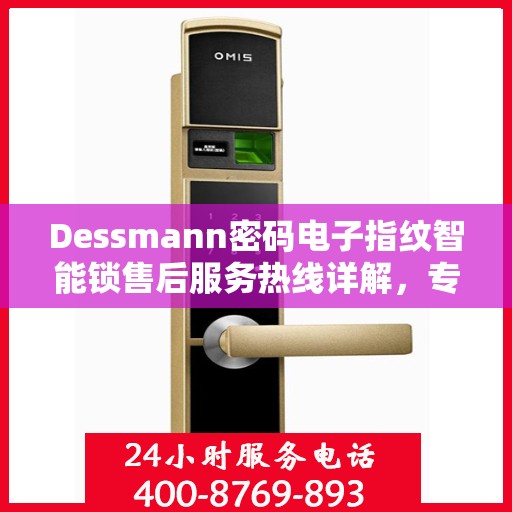 Dessmann密码电子指纹智能锁售后服务热线详解，专业团队，贴心服务！