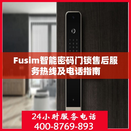 Fusim智能密码门锁售后服务热线及电话指南