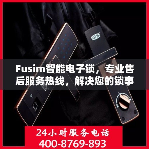 Fusim智能电子锁，专业售后服务热线，解决您的锁事无忧！