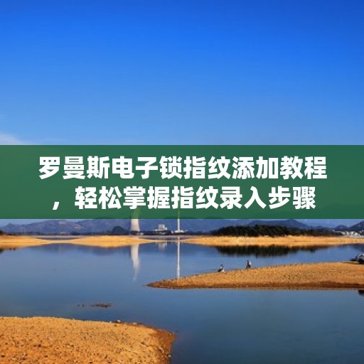 罗曼斯电子锁指纹添加教程，轻松掌握指纹录入步骤