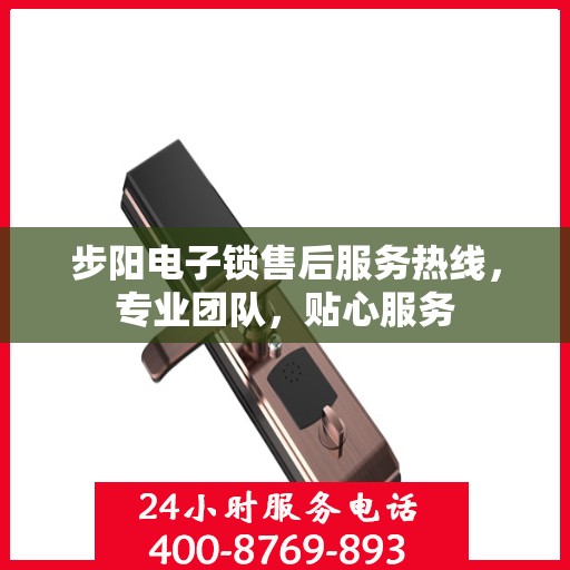 步阳电子锁售后服务热线，专业团队，贴心服务