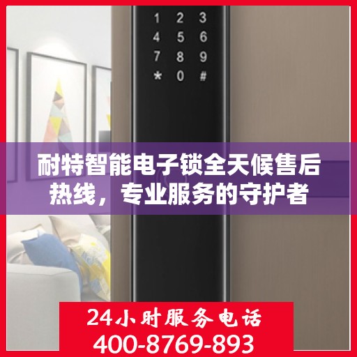 耐特智能电子锁全天候售后热线，专业服务的守护者