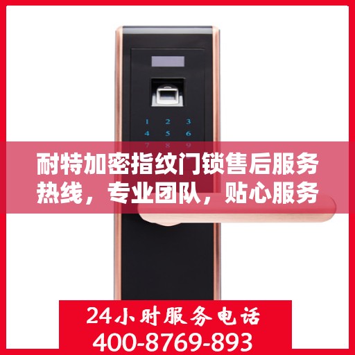 耐特加密指纹门锁售后服务热线，专业团队，贴心服务，全天候售后支持