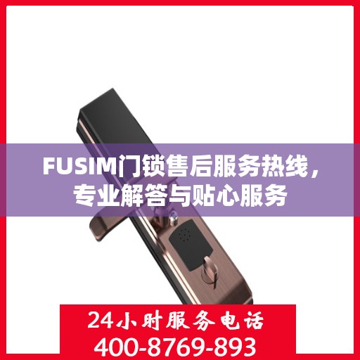 FUSIM门锁售后服务热线，专业解答与贴心服务