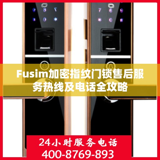 Fusim加密指纹门锁售后服务热线及电话全攻略