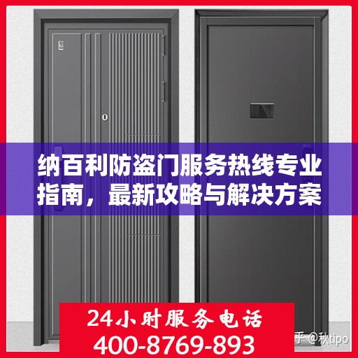 纳百利防盗门服务热线专业指南，最新攻略与解决方案
