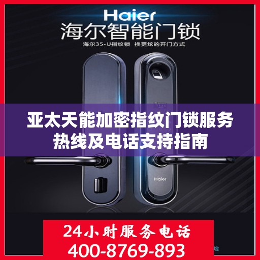 亚太天能加密指纹门锁服务热线及电话支持指南