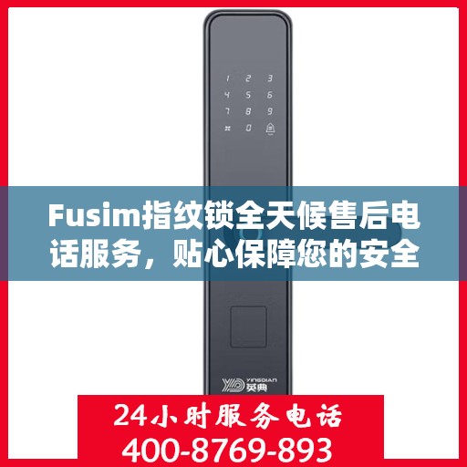 Fusim指纹锁全天候售后电话服务，贴心保障您的安全需求