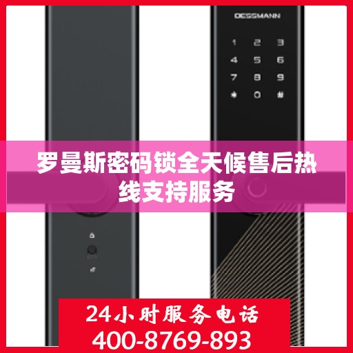 罗曼斯密码锁全天候售后热线支持服务