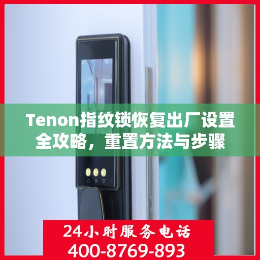 Tenon指纹锁恢复出厂设置全攻略，重置方法与步骤