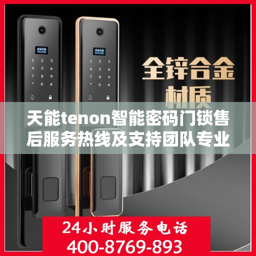 天能tenon智能密码门锁售后服务热线及支持团队专业服务电话揭秘