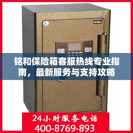 铭和保险箱客服热线专业指南，最新服务与支持攻略