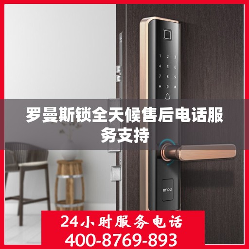 罗曼斯锁全天候售后电话服务支持