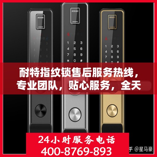耐特指纹锁售后服务热线，专业团队，贴心服务，全天候售后支持！
