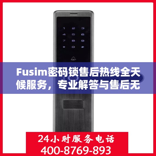 Fusim密码锁售后热线全天候服务，专业解答与售后无忧