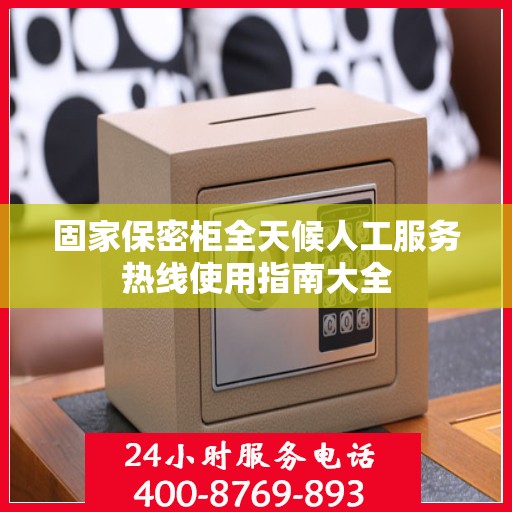 固家保密柜全天候人工服务热线使用指南大全