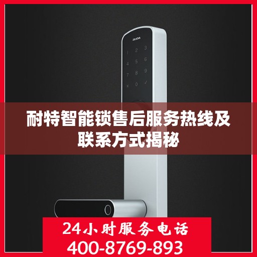 耐特智能锁售后服务热线及联系方式揭秘