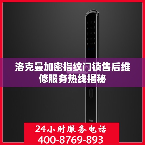 洛克曼加密指纹门锁售后维修服务热线揭秘