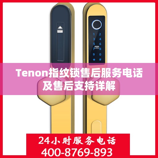 Tenon指纹锁售后服务电话及售后支持详解