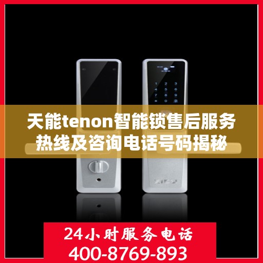 天能tenon智能锁售后服务热线及咨询电话号码揭秘