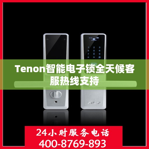 Tenon智能电子锁全天候客服热线支持