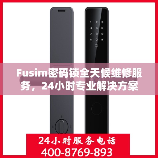 Fusim密码锁全天候维修服务，24小时专业解决方案
