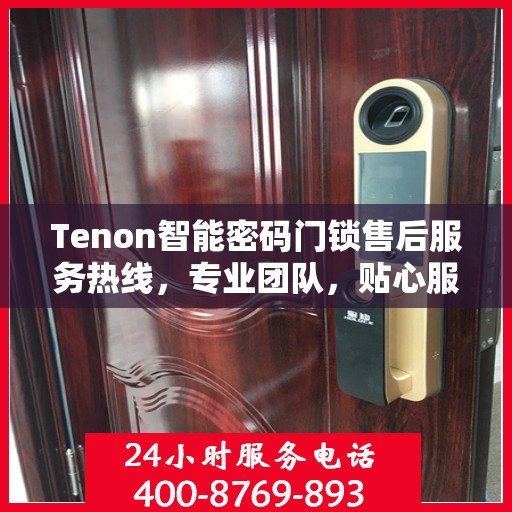 Tenon智能密码门锁售后服务热线，专业团队，贴心服务为您的家居安全保驾护航