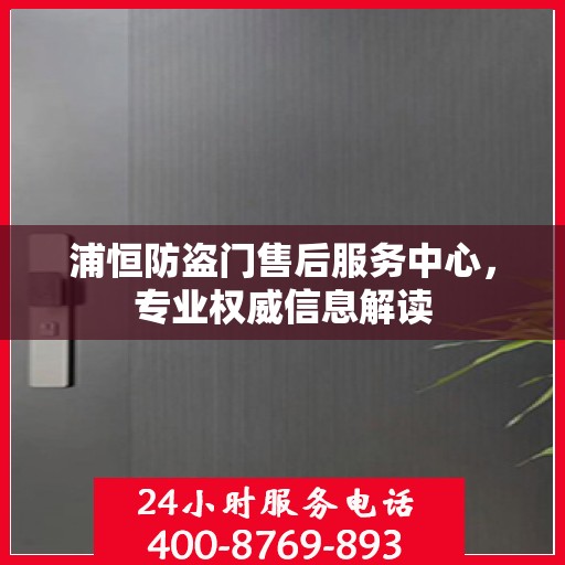 浦恒防盗门售后服务中心，专业权威信息解读