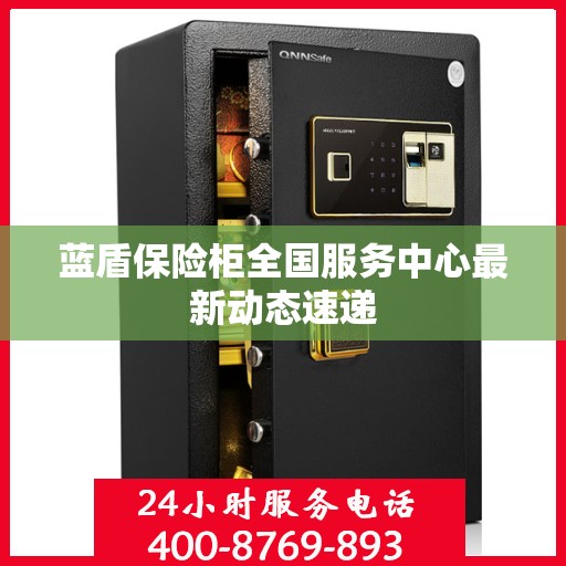 蓝盾保险柜全国服务中心最新动态速递