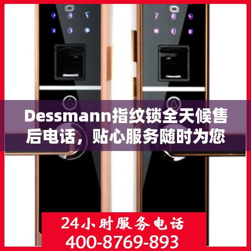 Dessmann指纹锁全天候售后电话，贴心服务随时为您开启