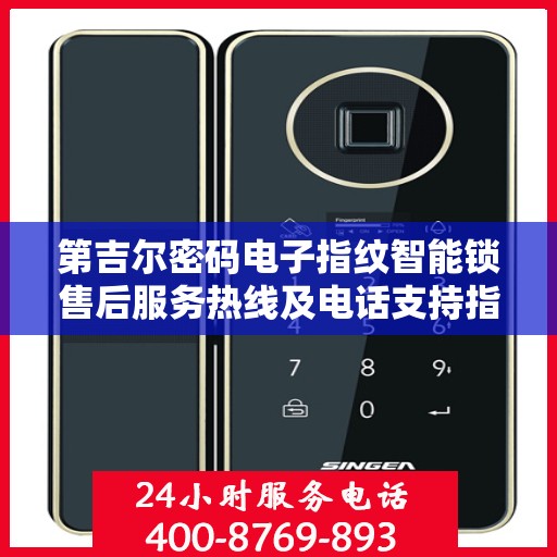 第吉尔密码电子指纹智能锁售后服务热线及电话支持指南
