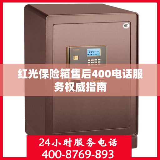 红光保险箱售后400电话服务权威指南