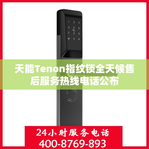 天能Tenon指纹锁全天候售后服务热线电话公布