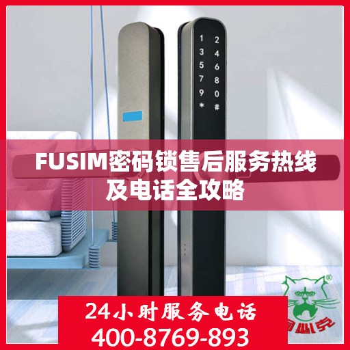 FUSIM密码锁售后服务热线及电话全攻略