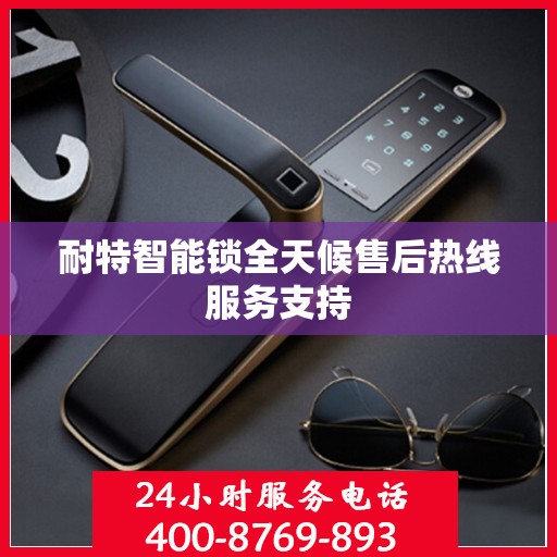 耐特智能锁全天候售后热线服务支持