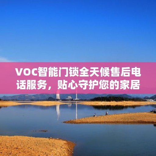VOC智能门锁全天候售后电话服务，贴心守护您的家居安全