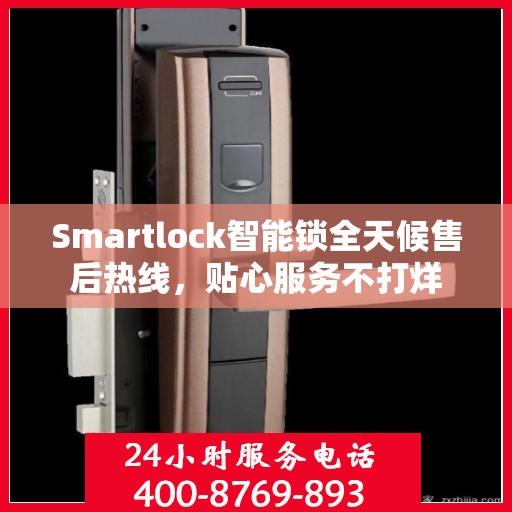 Smartlock智能锁全天候售后热线，贴心服务不打烊