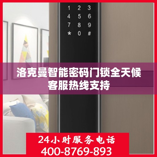 洛克曼智能密码门锁全天候客服热线支持