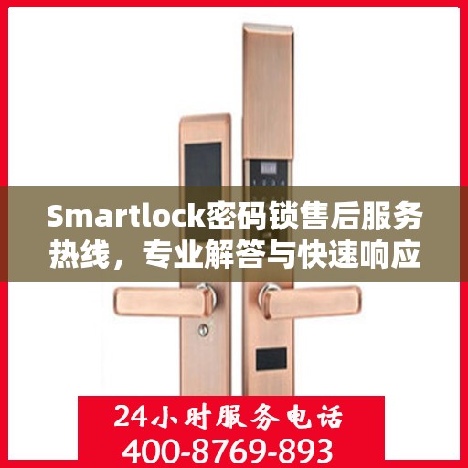 Smartlock密码锁售后服务热线，专业解答与快速响应您的锁事困扰