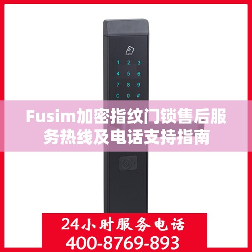 Fusim加密指纹门锁售后服务热线及电话支持指南