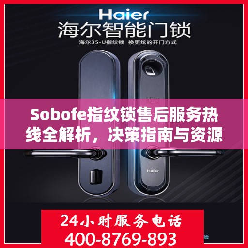 Sobofe指纹锁售后服务热线全解析，决策指南与资源支持