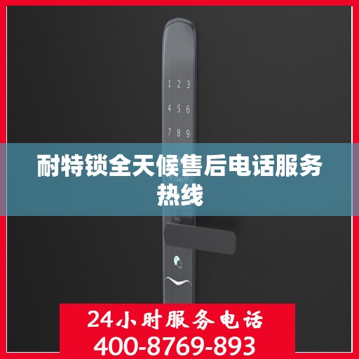 耐特锁全天候售后电话服务热线