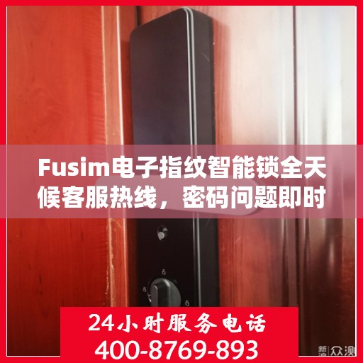 Fusim电子指纹智能锁全天候客服热线，密码问题即时解决