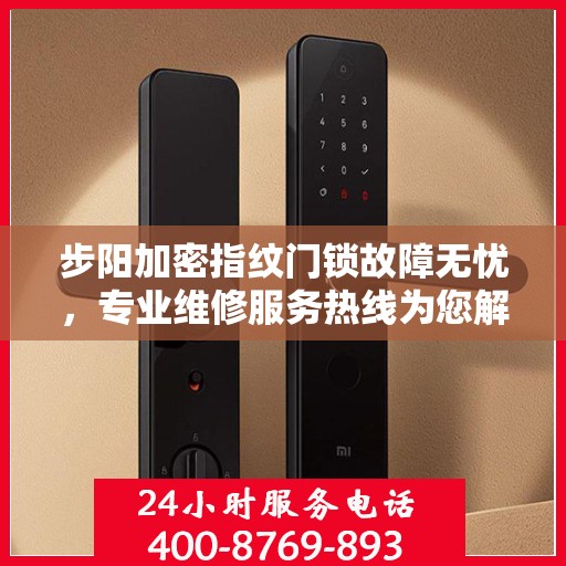 步阳加密指纹门锁故障无忧，专业维修服务热线为您解答！