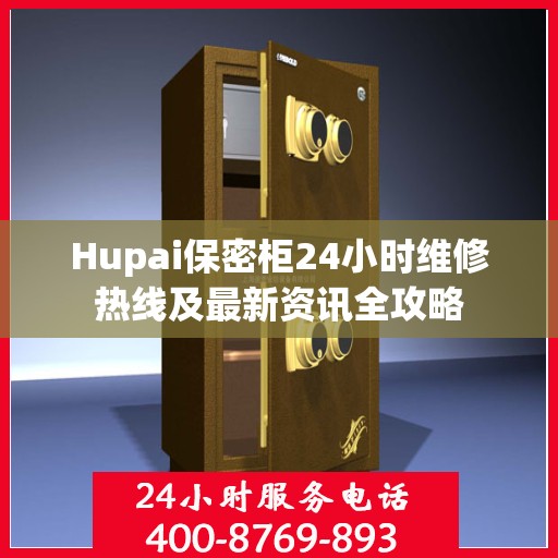 Hupai保密柜24小时维修热线及最新资讯全攻略