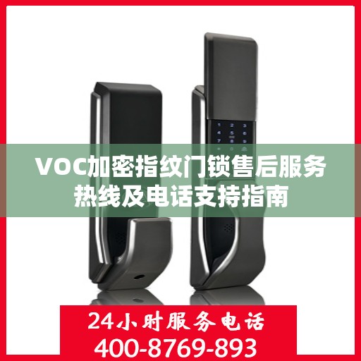 VOC加密指纹门锁售后服务热线及电话支持指南