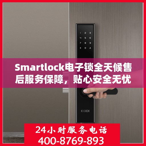 Smartlock电子锁全天候售后服务保障，贴心安全无忧