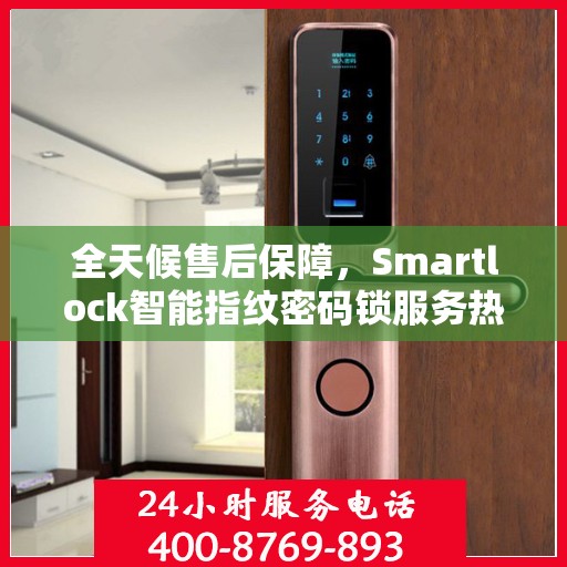 全天候售后保障，Smartlock智能指纹密码锁服务热线